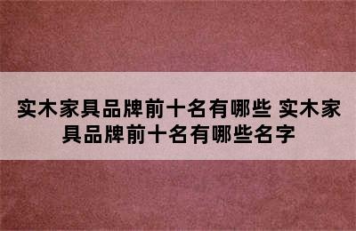 实木家具品牌前十名有哪些 实木家具品牌前十名有哪些名字